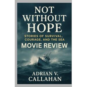 V. Callahan, Adrian Not Without Hope Movie Review: “Stories of Survival, Courage, and the Sea” V. Callahan, Adrian Not Without Hope Movie Review: “Stories of Survival, Courage, and the Sea”