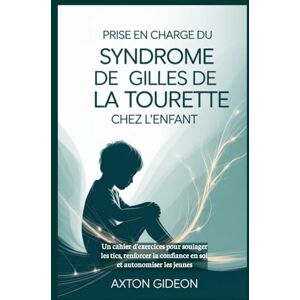 Gideon, Axton Prise en charge du syndrome de Gilles de La Tourette chez l'enfant: Un cahier d'exercices pour soulager les tics, renforcer la confiance en soi et autonomiser les jeunes Gideon, Axton Prise en charge du syndrome de Gilles de La Tourette chez l'enfant: Un cahier d'exercices pour soulager les tics, renforcer la confiance en soi et autonomiser les jeunes