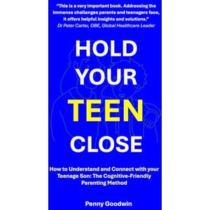 Goodwin, Penny HOLD YOUR TEEN CLOSE: How to Understand and Connect with your Teenage Son: The Cognitive-Friendly Parenting Method Goodwin, Penny HOLD YOUR TEEN CLOSE: How to Understand and Connect with your Teenage Son: The Cognitive-Friendly Parenting Method