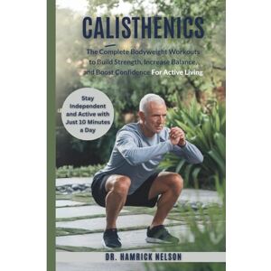 Nelson, Dr. Hamrick Calisthenics Exercises For Seniors Over 60: The Complete Bodyweight Workouts To Build Strength, Increase Balance, And Boost Confidence For Active Living Nelson, Dr. Hamrick Calisthenics Exercises For Seniors Over 60: The Complete Bodyweight Workouts To Build Strength, Increase Balance, And Boost Confidence For Active Living