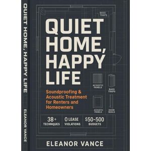 Vance, Eleanor QUIET HOME, HAPPY LIFE: Soundproofing & Acoustic Treatment for Renters and Homeowners: Stop Neighbor Noise, Footsteps, and Traffic Without Breaking Your Lease or Your Budget Vance, Eleanor QUIET HOME, HAPPY LIFE: Soundproofing & Acoustic Treatment for Renters and Homeowners: Stop Neighbor Noise, Footsteps, and Traffic Without Breaking Your Lease or Your Budget