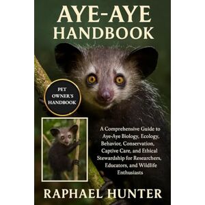 HUNTER, RAPHAEL AYE-AYE HANDBOOK: A Comprehensive Guide to Aye-Aye Biology, Ecology, Behavior, Conservation, Captive Care, and Ethical Stewardship for Researchers, Educators, and Wildlife Enthusiasts HUNTER, RAPHAEL AYE-AYE HANDBOOK: A Comprehensive Guide to Aye-Aye Biology, Ecology, Behavior, Conservation, Captive Care, and Ethical Stewardship for Researchers, Educators, and Wildlife Enthusiasts
