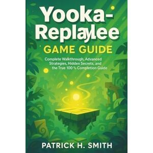 Smith, Patrick H. Yooka-Replaylee Game Guide: Complete Walkthrough, Advanced Strategies, Hidden Secrets, and the True 100% Completion Guide Smith, Patrick H. Yooka-Replaylee Game Guide: Complete Walkthrough, Advanced Strategies, Hidden Secrets, and the True 100% Completion Guide