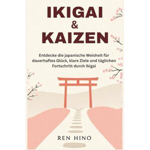 Hino, Ren IKIGAI & KAIZEN: Entdecke die japanische Weisheit für dauerhaftes Glück, klare Ziele und täglichen Fortschritt durch Ikigai Hino, Ren IKIGAI & KAIZEN: Entdecke die japanische Weisheit für dauerhaftes Glück, klare Ziele und täglichen Fortschritt durch Ikigai