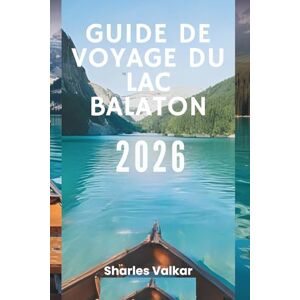 Valkar, Sharles GUIDE DE VOYAGE DU LAC BALATON 2026: « Le joyau de la Hongrie : découvrez un pays des merveilles aquatiques » Valkar, Sharles GUIDE DE VOYAGE DU LAC BALATON 2026: « Le joyau de la Hongrie : découvrez un pays des merveilles aquatiques »