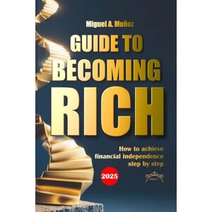 Muñoz, Miguel A. Guide to becoming RICH: How to achieve financial independence step by step Muñoz, Miguel A. Guide to becoming RICH: How to achieve financial independence step by step