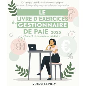 Levilly, Victoria Le livre d'exercices du gestionnaire de paie 2025: Tome 2 : Niveau Intermédiaire (Collection Pratique Paie, RH & Compta Éditions LV Paies RH) Levilly, Victoria Le livre d'exercices du gestionnaire de paie 2025: Tome 2 : Niveau Intermédiaire (Collection Pratique Paie, RH & Compta Éditions LV Paies RH)