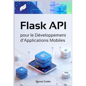 Coder, Devon Flask API pour le Développement d’Applications Mobiles: Guide Complet pour la Création d'APIs Backend Efficaces, Scalables et Sécurisées pour Applications Mobiles Coder, Devon Flask API pour le Développement d’Applications Mobiles: Guide Complet pour la Création d'APIs Backend Efficaces, Scalables et Sécurisées pour Applications Mobiles