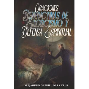 de la Cruz, Alejandro Gabriel Oraciones Benedictinas de Exorcismo y Defensa Espiritual de la Cruz, Alejandro Gabriel Oraciones Benedictinas de Exorcismo y Defensa Espiritual