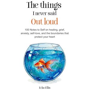 Ellis, Echo The Things I Never Said Out Loud: 100 Notes to Self on Healing, Grief, Anxiety, Self-love, and the Boundaries That Protect Your Heart Ellis, Echo The Things I Never Said Out Loud: 100 Notes to Self on Healing, Grief, Anxiety, Self-love, and the Boundaries That Protect Your Heart