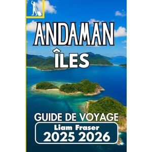 Fraser, Liam ÎLES ANDAMAN GUIDE DE VOYAGE 2025 2026: Un guide pratique pour explorer les îles paradisiaques reculées de l'Inde Fraser, Liam ÎLES ANDAMAN GUIDE DE VOYAGE 2025 2026: Un guide pratique pour explorer les îles paradisiaques reculées de l'Inde