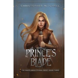 Mitchell, Christopher The Prince's Blade: The Magelands Eternal Siege Book 3 Mitchell, Christopher The Prince's Blade: The Magelands Eternal Siege Book 3