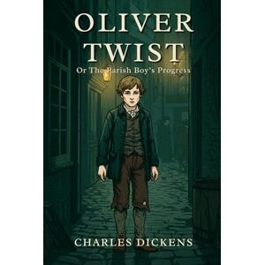 DICKENS, CHARLES Oliver Twist: Or The Parish Boy’s Progress DICKENS, CHARLES Oliver Twist: Or The Parish Boy’s Progress