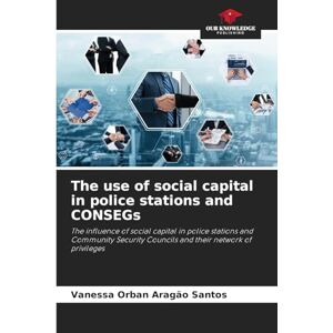 Orban Aragão Santos, Vanessa The use of social capital in police stations and CONSEGs: The influence of social capital in police stations and Community Security Councils and their network of privileges Orban Aragão Santos, Vanessa The use of social capital in police stations and CONSEGs: The influence of social capital in police stations and Community Security Councils and their network of privileges