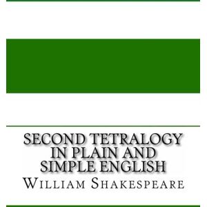 Shakespeare, William Second Tetralogy In Plain and Simple English: Includes Richard II, Henry IV Parts 1 and 2, and Henry V Shakespeare, William Second Tetralogy In Plain and Simple English: Includes Richard II, Henry IV Parts 1 and 2, and Henry V