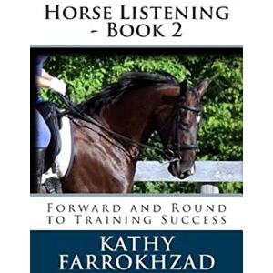 Farrokhzad, Kathy Horse Listening Book 2: Forward and Round to Training Success: Volume 2 Farrokhzad, Kathy Horse Listening Book 2: Forward and Round to Training Success: Volume 2