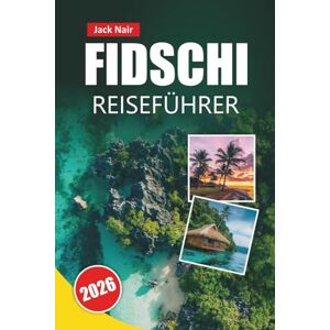 Nair, Jack FIDSCHI REISEFÜHRER 2026: Inselhüpfen, Korallenriffe, Kulturdörfer, Strandresorts und Reisetipps für die Erkundung des Südpazifiks Nair, Jack FIDSCHI REISEFÜHRER 2026: Inselhüpfen, Korallenriffe, Kulturdörfer, Strandresorts und Reisetipps für die Erkundung des Südpazifiks