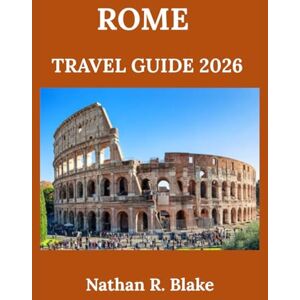 R. Blake, Nathan ROME TRAVEL GUIDE 2026: Exploring History, Culture, Iconic Landmarks, and Local Life Amid Ancient Streets and Timeless Wonders R. Blake, Nathan ROME TRAVEL GUIDE 2026: Exploring History, Culture, Iconic Landmarks, and Local Life Amid Ancient Streets and Timeless Wonders