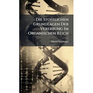 Strasburger, Eduard Die Stofflichen Grundlagen Der Vererbung Im Organischen Reich Strasburger, Eduard Die Stofflichen Grundlagen Der Vererbung Im Organischen Reich