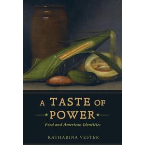Vester, Katharina Taste of Power: Food and American Identities: 59 (California Studies in Food and Culture) Vester, Katharina Taste of Power: Food and American Identities: 59 (California Studies in Food and Culture)