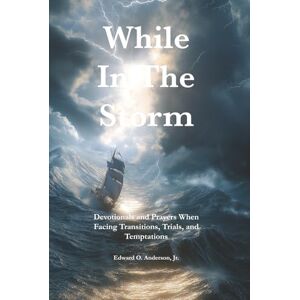 Anderson Jr., Pr. Edward O. While in the Storm: Devotionals and Prayers When Facing Transitions, Trials, and Temptations (The Private Devotional Series) Anderson Jr., Pr. Edward O. While in the Storm: Devotionals and Prayers When Facing Transitions, Trials, and Temptations (The Private Devotional Series)