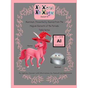 Durant, Sybrina C No Metal No Magic Element 13 Aluminum, Presented By Alumna from the Magical Elements of the Periodic Table Series Durant, Sybrina C No Metal No Magic Element 13 Aluminum, Presented By Alumna from the Magical Elements of the Periodic Table Series