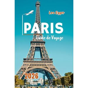Egger, Lea Guide de Voyage Paris 2026: Explorez la Tour Eiffel, le Louvre, Notre-Dame, Montmartre, croisières sur la Seine avec carte et attractions familiales Egger, Lea Guide de Voyage Paris 2026: Explorez la Tour Eiffel, le Louvre, Notre-Dame, Montmartre, croisières sur la Seine avec carte et attractions familiales
