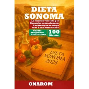 ONAROM DIETA SONOMA: La formula vincente per Dimagrire senza rinunce: il segreto per un corpo sano e una mente felice ONAROM DIETA SONOMA: La formula vincente per Dimagrire senza rinunce: il segreto per un corpo sano e una mente felice