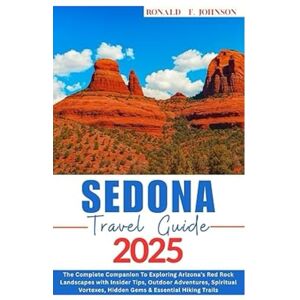 JOHNSON, RONALD F. SEDONA TRAVEL GUIDE 2025: The Complete Companion To Exploring Arizona’s Red Rock Landscapes with Insider Tips, Outdoor Adventures, Spiritual Vortexes, Hidden Gems & Essential Hiking Trails JOHNSON, RONALD F. SEDONA TRAVEL GUIDE 2025: The Complete Companion To Exploring Arizona’s Red Rock Landscapes with Insider Tips, Outdoor Adventures, Spiritual Vortexes, Hidden Gems & Essential Hiking Trails