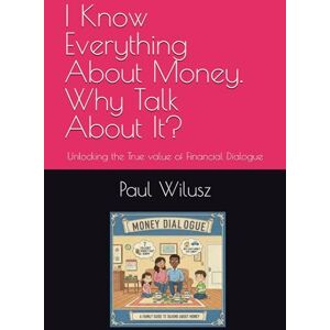 Wilusz CT, Paul C. I Know Everything About Money. Why Talk About It?: Unlocking the True value of Financial Dialogue Wilusz CT, Paul C. I Know Everything About Money. Why Talk About It?: Unlocking the True value of Financial Dialogue