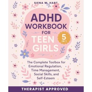 Hart, Siena W. ADHD Workbook for Teen Girls (5 in 1): The Complete Toolbox for Emotional Regulation, Time Management, Social Skills, and Self-Esteem Hart, Siena W. ADHD Workbook for Teen Girls (5 in 1): The Complete Toolbox for Emotional Regulation, Time Management, Social Skills, and Self-Esteem