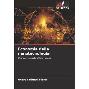 Stringhi Flores, André Economia della nanotecnologia: Una nuova ondata di innovazione Stringhi Flores, André Economia della nanotecnologia: Una nuova ondata di innovazione