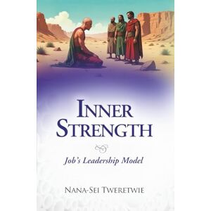 TWERETWIE, NANA-SEI INNER STRENGTH: Job’s Leadership Model TWERETWIE, NANA-SEI INNER STRENGTH: Job’s Leadership Model