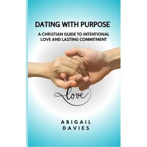 Davies, Abigail Dating with Purpose : A Christian Guide to Intentional Love and Lasting Commitment: Biblical Dating Principles Godly relationships Davies, Abigail Dating with Purpose : A Christian Guide to Intentional Love and Lasting Commitment: Biblical Dating Principles Godly relationships