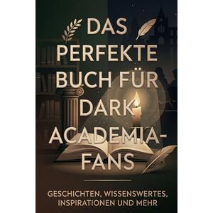 Hartmann, Amelia Das perfekte Buch für Dark Academia-Fans: Geschichten, Wissenswertes, Inspirationen und mehr Hartmann, Amelia Das perfekte Buch für Dark Academia-Fans: Geschichten, Wissenswertes, Inspirationen und mehr