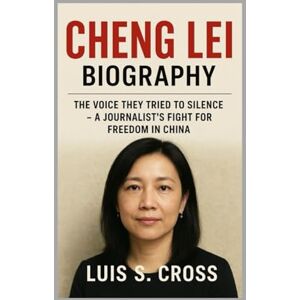 Cross Cheng Lei: Biography: The Voice They Tried to Silence – A Journalist’s Fight for Freedom in China Cross Cheng Lei: Biography: The Voice They Tried to Silence – A Journalist’s Fight for Freedom in China