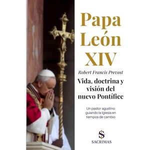 Press, SACRIMAS Papa León XIV Robert Francis Prevost. Vida, doctrina y visión del nuevo Pontífice: Un pastor agustino guiando la Iglesia en tiempos de cambio Press, SACRIMAS Papa León XIV Robert Francis Prevost. Vida, doctrina y visión del nuevo Pontífice: Un pastor agustino guiando la Iglesia en tiempos de cambio