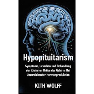Wolff, Kith Hypopituitarism: Symptome, Ursachen und Behandlung der kleinsten Drüse des Gehirns bei unzureichender Hormonproduktion Wolff, Kith Hypopituitarism: Symptome, Ursachen und Behandlung der kleinsten Drüse des Gehirns bei unzureichender Hormonproduktion