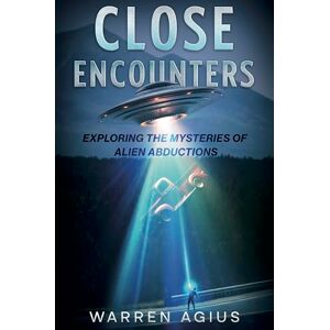 Agius, Warren Close Encounters: Exploring the Mysteries of Alien Abductions Agius, Warren Close Encounters: Exploring the Mysteries of Alien Abductions
