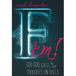 Baumgardner, Jennifer F'em!: Goo Goo, Gaga, and Some Thoughts on Balls Baumgardner, Jennifer F'em!: Goo Goo, Gaga, and Some Thoughts on Balls