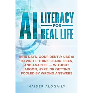 Alogaily, Haider AI Literacy for Real Life: In 10 days (about an hour each), you'll confidently use AI to write, think, learn, plan, and analyze — without jargon, hype, or getting fooled by wrong answers. Alogaily, Haider AI Literacy for Real Life: In 10 days (about an hour each), you'll confidently use AI to write, think, learn, plan, and analyze — without jargon, hype, or getting fooled by wrong answers.