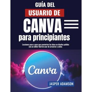 Adamson, Jasper Guía del usuario de Canva para principiantes: Lecciones paso a paso que convierten las ideas en diseños pulidos con un editor fácil de usar de arrastrar y soltar. Adamson, Jasper Guía del usuario de Canva para principiantes: Lecciones paso a paso que convierten las ideas en diseños pulidos con un editor fácil de usar de arrastrar y soltar.