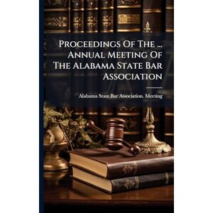 Proceedings Of The ... Annual Meeting Of The Alabama State Bar Association Proceedings Of The ... Annual Meeting Of The Alabama State Bar Association