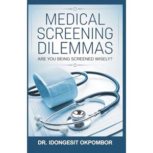 Okpombor, Dr. Idongesit Medical Screening Dilemmas: Are You Being Screened Wisely? (The Truth About Prostate, Colorectal, Lung, Breast, and Cervical Cancer Screening and Treatment) Okpombor, Dr. Idongesit Medical Screening Dilemmas: Are You Being Screened Wisely? (The Truth About Prostate, Colorectal, Lung, Breast, and Cervical Cancer Screening and Treatment)
