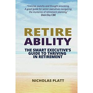 Platt, Nicholas Retireability: The Smart Executive's Guide to Thriving in Retirement Platt, Nicholas Retireability: The Smart Executive's Guide to Thriving in Retirement