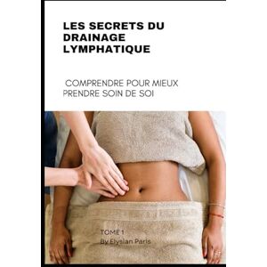 Paris, Elysian Les Secrets du Drainage Lymphatique: Comprendre pour Mieux Prendre Soin de Soi Paris, Elysian Les Secrets du Drainage Lymphatique: Comprendre pour Mieux Prendre Soin de Soi