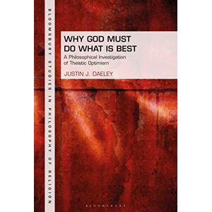Daeley, Justin J. Why God Must Do What is Best: A Philosophical Investigation of Theistic Optimism (Bloomsbury Studies in Philosophy of Religion) Daeley, Justin J. Why God Must Do What is Best: A Philosophical Investigation of Theistic Optimism (Bloomsbury Studies in Philosophy of Religion)