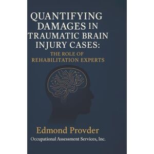 Provder, Edmond QUANTIFYING DAMAGES IN TRAUMATIC BRAIN INJURY CASES: THE ROLE OF REHABILITATION EXPERTS Provder, Edmond QUANTIFYING DAMAGES IN TRAUMATIC BRAIN INJURY CASES: THE ROLE OF REHABILITATION EXPERTS