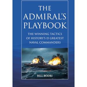 Bodri, Bill The Admiral's Playbook: The Winning Tactics of History's 15 Greatest Naval Commanders Bodri, Bill The Admiral's Playbook: The Winning Tactics of History's 15 Greatest Naval Commanders