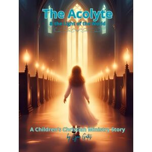 Gates, Lynn The Acolyte & the Light of the World: A Children's Christian Ministry Story (The Acolyte Series: A Children's Christian Ministry Series) Gates, Lynn The Acolyte & the Light of the World: A Children's Christian Ministry Story (The Acolyte Series: A Children's Christian Ministry Series)